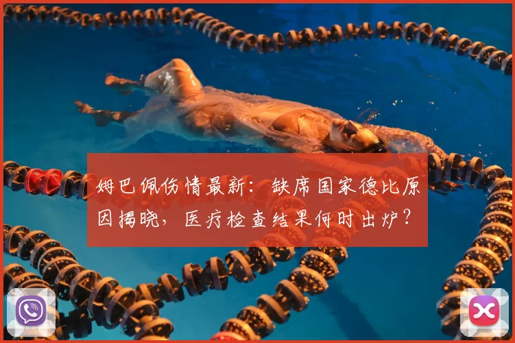 姆巴佩伤情最新：缺席国家德比原因揭晓，医疗检查结果何时出炉？