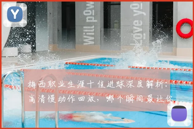 梅西职业生涯十佳进球深度解析：高清慢动作回放，哪个瞬间最让你难忘？完整集锦观看指南