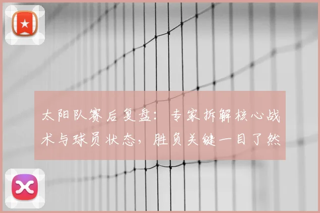 太阳队赛后复盘：专家拆解核心战术与球员状态，胜负关键一目了然