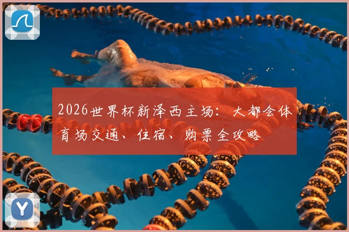 2026世界杯新泽西主场：大都会体育场交通、住宿、购票全攻略