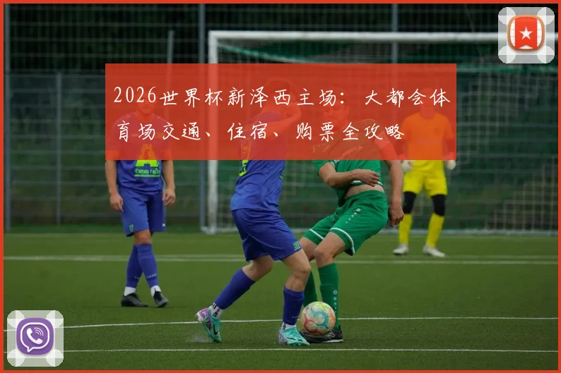 2026世界杯新泽西主场：大都会体育场交通、住宿、购票全攻略