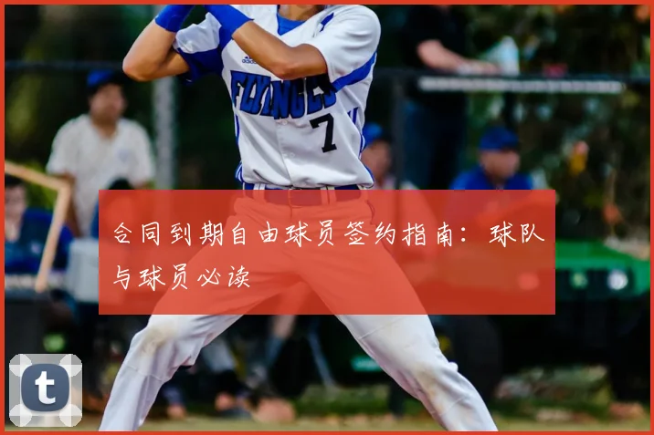 合同到期自由球员签约指南:球队与球员必读