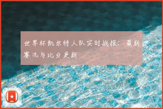 世界杯凯尔特人队实时战报：最新赛况与比分更新