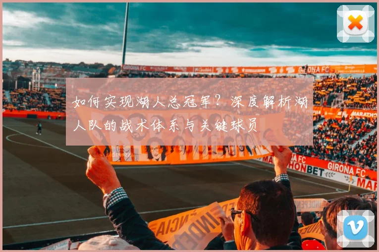 如何实现湖人总冠军？深度解析湖人队的战术体系与关键球员