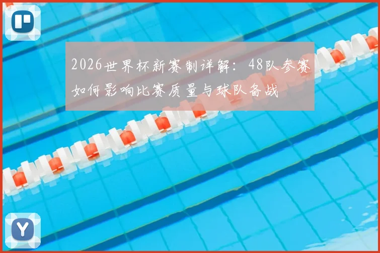 2026世界杯新赛制详解：48队参赛如何影响比赛质量与球队备战
