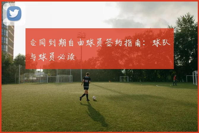 合同到期自由球员签约指南:球队与球员必读