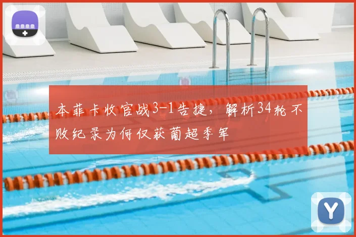 本菲卡收官战3-1告捷，解析34轮不败纪录为何仅获葡超季军