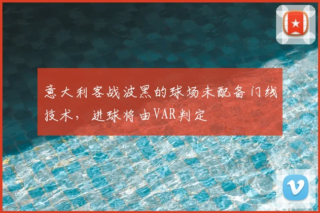 意大利客战波黑的球场未配备门线技术,进球将由VAR判定
